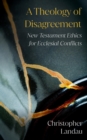A Theology of Disagreement : New Testament Ethics for Ecclesial Conflicts - eBook