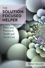 The Solution-Focused Helper: Ethics and Practice in Health and Social Care - eBook