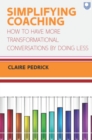 Simplifying Coaching: How to Have More Transformational Conversations by Doing Less - Book