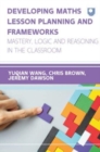 Developing Maths Lesson Planning and Frameworks: Mastery, Logic and Reasoning in the Classroom - Book