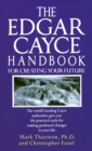 The Edgar Cayce Handbook for Creating Your Future : The World's Leading Cayce Authorities Give You the Practical Tools for Making Profound Changes in Your Life - Book