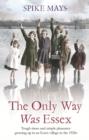The Only Way Was Essex : Tough Times and simple pleasures: growing up in an Essex village in the 1920s - eBook