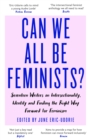 Can We All Be Feminists? : Seventeen writers on intersectionality, identity and finding the right way forward for feminism - Book