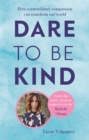 Dare to be Kind : How Extraordinary Compassion Can Transform Our World - Book