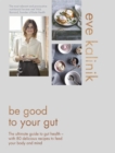Be Good to Your Gut : The ultimate guide to gut health - with 80 delicious recipes to feed your body and mind - Book
