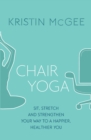 Chair Yoga : Sit, Stretch, and Strengthen Your Way to a Happier, Healthier You - eBook