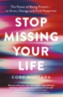 Stop Missing Your Life : The Power of Being Present - to Grow, Change and Find Happiness - Book