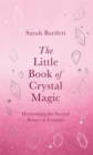 The Little Book of Crystal Magic : Harnessing the Sacred Power of Crystals - Book