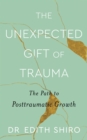 The Unexpected Gift of Trauma : The Path to Posttraumatic Growth - Book