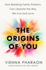 The Origins of You : How Breaking Family Patterns Can Liberate the Way We Live and Love - Book