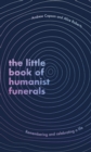The Little Book of Humanist Funerals : Remembering and celebrating a life - Book