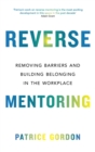 Reverse Mentoring : Removing Barriers and Building Belonging in the Workplace - eBook