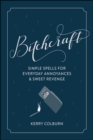 Bitchcraft : Simple Spells for Everyday Annoyances & Sweet Revenge - eBook