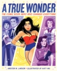 A True Wonder : The Comic Book Hero Who Changed Everything - Book