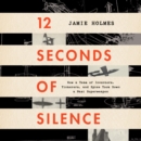 12 Seconds Of Silence : How a Team of Inventors, Tinkerers, and Spies Took Down a Nazi Superweapon - eAudiobook