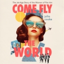 Come Fly The World : The Jet-Age Story of the Women of Pan Am - eAudiobook