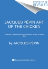 Jacques Pepin Art Of The Chicken : A Master Chef's Paintings, Stories, and Recipes of the Humble Bird - Book
