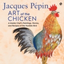 Jacques PePin Art of the Chicken : A Master Chef’s Paintings, Stories, and Recipes of the Humble Bird - eAudiobook