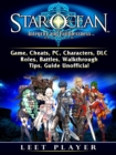 Star Ocean Integrity and Faithlessness Game, Cheats, PC, Characters, DLC, Roles, Battles, Walkthrough, Tips, Guide Unofficial - eBook