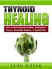 Thyroid Healing : How to Heal Hyperthyroidism, Hashimoto's, Graves', Insomnia, Nodules, & Epstein Barr - eBook