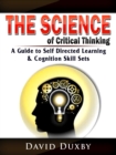 The Science of Critical Thinking : A Guide to Self Directed Learning, & Cognition Skill Sets - eBook