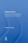 Global Action : Nuclear Test Ban Diplomacy at the End of the Cold War - Book