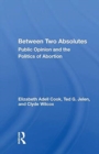 Between Two Absolutes : Public Opinion And The Politics Of Abortion - Book