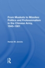 From Muskets To Missiles : Politics And Professionalism In The Chinese Army, 1945-1981 - Book