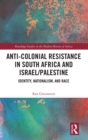 Anti-Colonial Resistance in South Africa and Israel/Palestine : Identity, Nationalism, and Race - Book