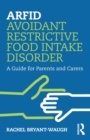 ARFID Avoidant Restrictive Food Intake Disorder : A Guide for Parents and Carers - Book
