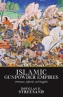 Islamic Gunpowder Empires : Ottomans, Safavids, and Mughals - Book
