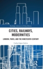Cities, Railways, Modernities : London, Paris, and the Nineteenth Century - Book