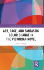 Art, Race, and Fantastic Color Change in the Victorian Novel - Book