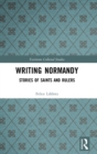 Writing Normandy : Stories of Saints and Rulers - Book