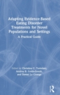 Adapting Evidence-Based Eating Disorder Treatments for Novel Populations and Settings : A Practical Guide - Book