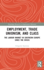 Employment, Trade Unionism, and Class : The Labour Market in Southern Europe since the Crisis - Book