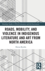 Roads, Mobility, and Violence in Indigenous Literature and Art from North America - Book