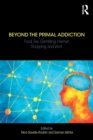 Beyond the Primal Addiction : Food, Sex, Gambling, Internet, Shopping, and Work - Book