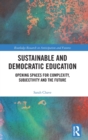 Sustainable and Democratic Education : Opening Spaces for Complexity, Subjectivity and the Future - Book