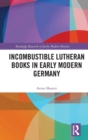 Incombustible Lutheran Books in Early Modern Germany - Book