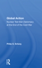 Global Action : Nuclear Test Ban Diplomacy At The End Of The Cold War - Book