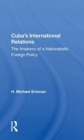 Cuba's International Relations : The Anatomy Of A Nationalistic Foreign Policy - Book