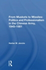 From Muskets To Missiles : Politics And Professionalism In The Chinese Army, 1945-1981 - Book