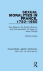 Sexual Moralities in France, 1780-1980 : New Ideas on the Family, Divorce, and Homosexuality: An Essay on Moral Change - Book
