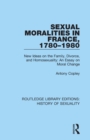 Sexual Moralities in France, 1780-1980 : New Ideas on the Family, Divorce, and Homosexuality: An Essay on Moral Change - Book