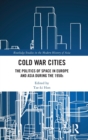 Cold War Cities : The Politics of Space in Europe and Asia during the 1950s - Book