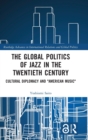 The Global Politics of Jazz in the Twentieth Century : Cultural Diplomacy and "American Music" - Book