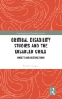 Critical Disability Studies and the Disabled Child : Unsettling Distinctions - Book