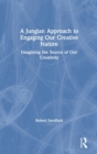 A Jungian Approach to Engaging Our Creative Nature : Imagining the Source of Our Creativity - Book