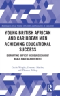 Young British African and Caribbean Men Achieving Educational Success : Disrupting Deficit Discourses about Black Male Achievement - Book